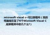 microsoft visual c+可以卸载吗（我的电脑现在装了N个Microsoft Visual C     ,能卸载其中的几个么?）