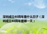 深圳成立40周年是什么日子（深圳成立40周年是哪一天）