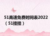 51高速免费时间表2022（51挂挂）