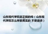 山东现代学院是正规的吗（山东现代学院怎么样要真实的 不要诽谤）