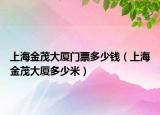 上海金茂大厦门票多少钱（上海金茂大厦多少米）