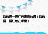微信摇一摇红包是真的吗（微信摇一摇红包在哪里）