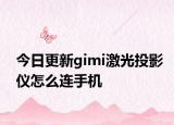 今日更新gimi激光投影仪怎么连手机
