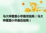 马大帅里面小翠最终结局（马大帅里面小翠最后结局）