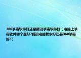 360杀毒软件好还是腾讯杀毒软件好（电脑上杀毒软件哪个更好?腾讯电脑管家好还是360杀毒好?）