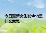今日更新女生发sing是什么意思