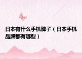 日本有什么手机牌子（日本手机品牌都有哪些）