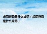 求同存异是什么成语（求同存异是什么意思）