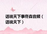 话说天下事佟森音频（话说天下）
