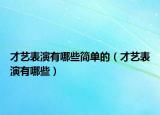 才艺表演有哪些简单的（才艺表演有哪些）