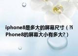 iphone8是多大的屏幕尺寸（?iPhone8的屏幕大小有多大?）