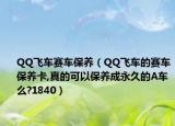 QQ飞车赛车保养（QQ飞车的赛车保养卡,真的可以保养成永久的A车么?1840）