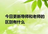 今日更新导师和老师的区别有什么