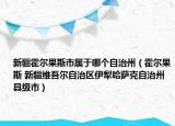新疆霍尔果斯市属于哪个自治州（霍尔果斯 新疆维吾尔自治区伊犁哈萨克自治州县级市）