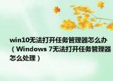 win10无法打开任务管理器怎么办（Windows 7无法打开任务管理器怎么处理）