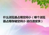 什么浏览器占用空间小（哪个浏览器占用存储空间小 运行速度快）