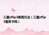 三星zflip3使用方法（三星zflip3是双卡吗）