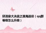 邱清泉大决战之淮海战役（qq群等级怎么升级）