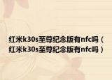 红米k30s至尊纪念版有nfc吗（红米k30s至尊纪念版有nfc吗）
