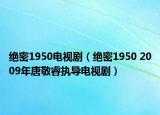 绝密1950电视剧（绝密1950 2009年唐敬睿执导电视剧）