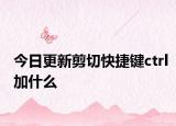 今日更新剪切快捷键ctrl加什么
