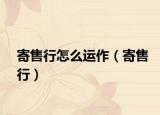 寄售行怎么运作（寄售行）