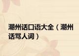 潮州话口语大全（潮州话骂人词）