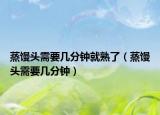 蒸馒头需要几分钟就熟了（蒸馒头需要几分钟）