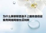 为什么英雄联盟连不上服务器但是我有网络网络也没问题