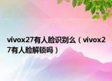 vivox27有人脸识别么（vivox27有人脸解锁吗）