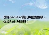 优择pad-F2c有几种图案解锁（优择Pad-F68GB）