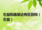 左益和施慧达有区别吗（左益）