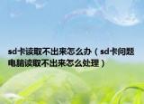 sd卡读取不出来怎么办（sd卡问题电脑读取不出来怎么处理）