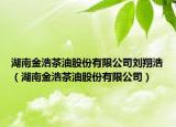 湖南金浩茶油股份有限公司刘翔浩（湖南金浩茶油股份有限公司）