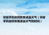 荣耀手机如何恢复桌面天气（荣耀手机如何恢复桌面天气和时间）