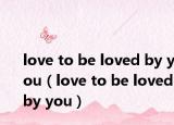love to be loved by you（love to be loved by you）