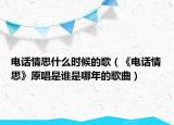 电话情思什么时候的歌（《电话情思》原唱是谁是哪年的歌曲）