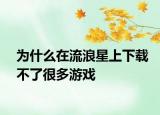 为什么在流浪星上下载不了很多游戏