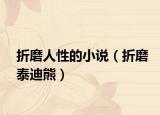 折磨人性的小说（折磨泰迪熊）