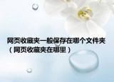网页收藏夹一般保存在哪个文件夹（网页收藏夹在哪里）