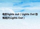 电影lights out（Lights Out 恐怖短片Lights Out）