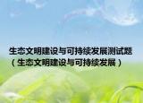 生态文明建设与可持续发展测试题（生态文明建设与可持续发展）
