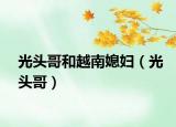 光头哥和越南媳妇（光头哥）