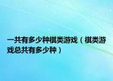 一共有多少种棋类游戏（棋类游戏总共有多少种）