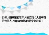 类似大图书馆的牧羊人的游戏（大图书馆的牧羊人 August制作的美少女游戏）