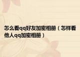 怎么看qq好友加密相册（怎样看他人qq加密相册）