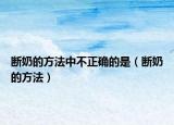 断奶的方法中不正确的是（断奶的方法）
