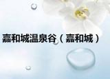 嘉和城温泉谷（嘉和城）