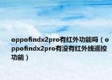 oppofindx2pro有红外功能吗（oppofindx2pro有没有红外线遥控功能）