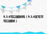 9.3.4可以越狱吗（9.3.4还可不可以越狱）